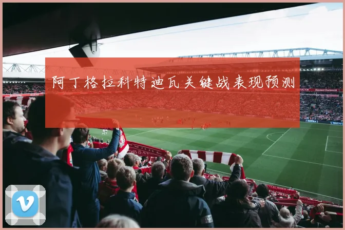 阿丁格拉科特迪瓦关键战表现预测