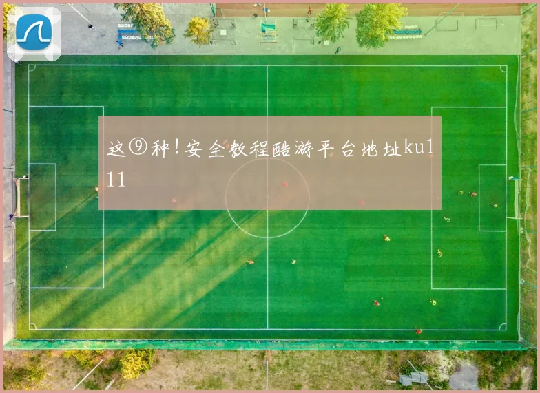 这⑨种!安全教程酷游平台地址ku111