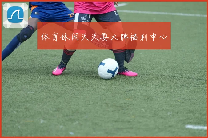 体育休闲天天耍大牌福利中心