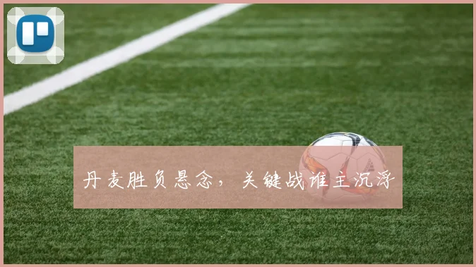 丹麦胜负悬念，关键战谁主沉浮
