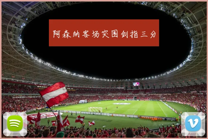 阿森纳客场突围剑指三分