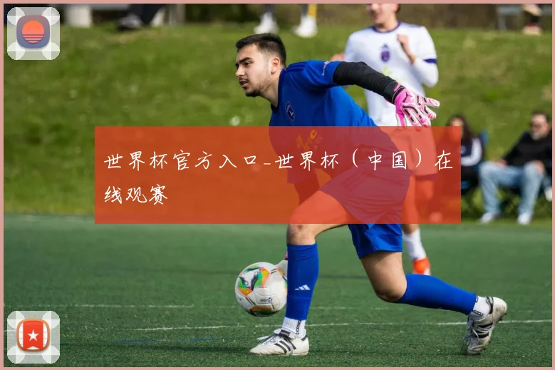 世界杯官方入口_世界杯（中国）在线观赛