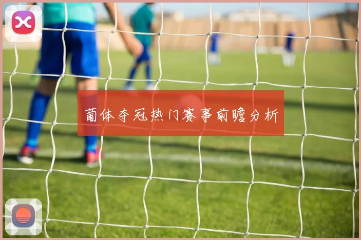 葡体夺冠热门赛事前瞻分析