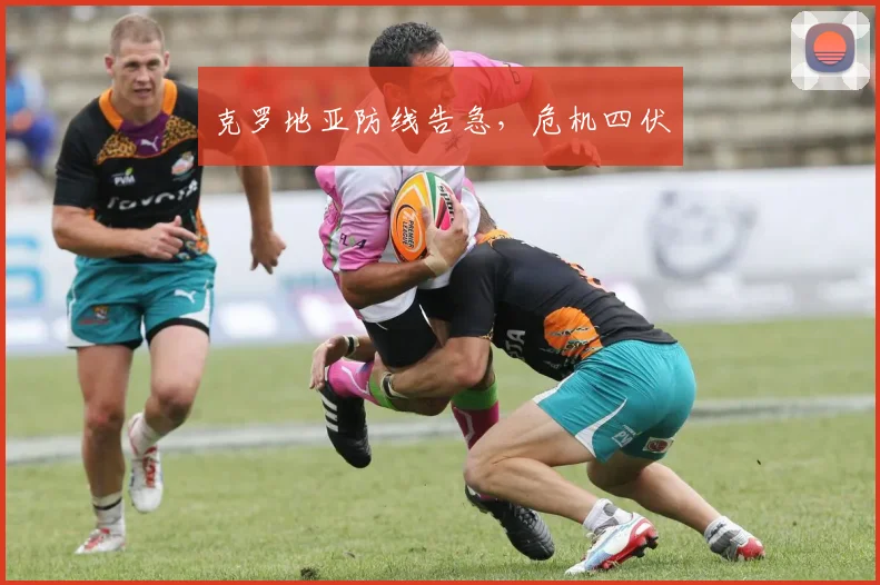 克罗地亚防线告急，危机四伏