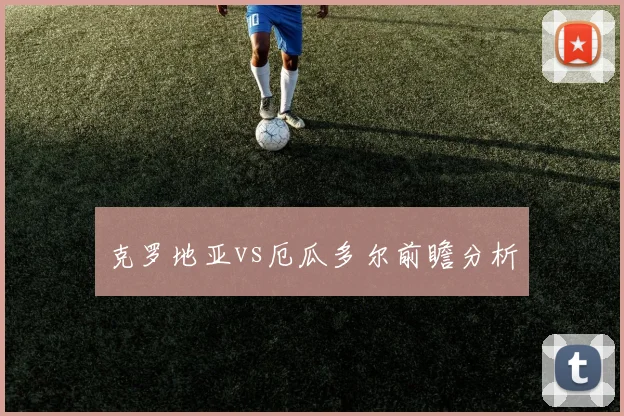 克罗地亚vs厄瓜多尔前瞻分析
