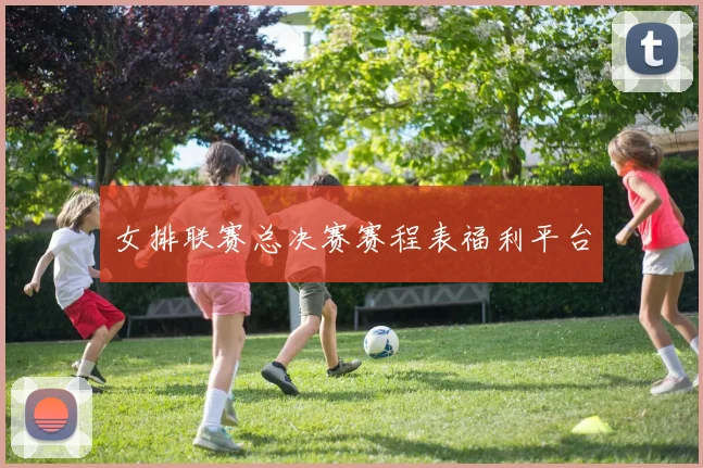 女排联赛总决赛赛程表福利平台
