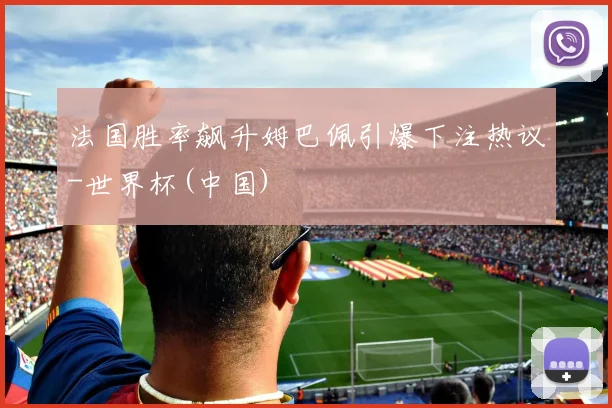法国胜率飙升姆巴佩引爆下注热议-世界杯(中国)