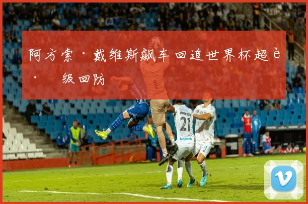 阿方索·戴维斯飙车回追世界杯超跑级回防