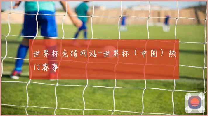世界杯竞猜网站-世界杯（中国）热门赛事