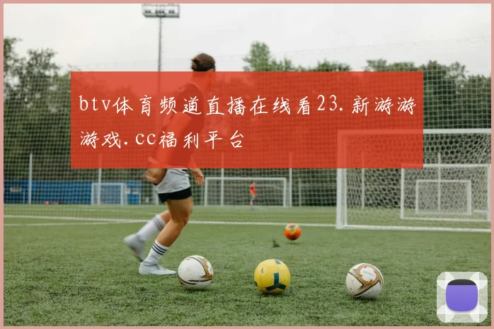 btv体育频道直播在线看23.新游游游戏.cc福利平台