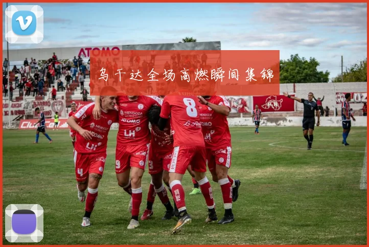 乌干达全场高燃瞬间集锦