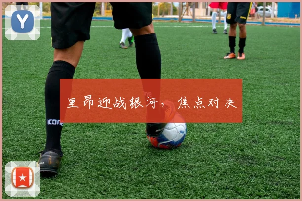 里昂迎战银河，焦点对决