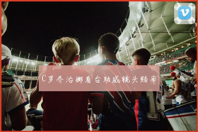 C罗乔治娜看台助威镜头赔率