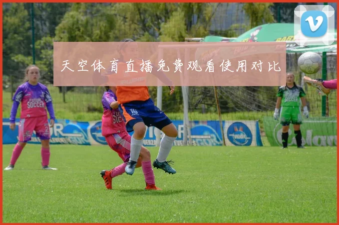 天空体育直播免费观看使用对比