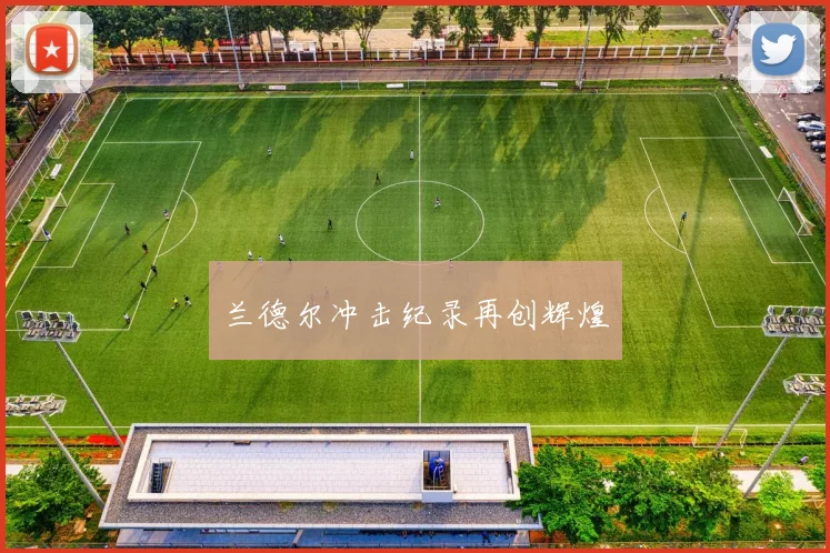 兰德尔冲击纪录再创辉煌