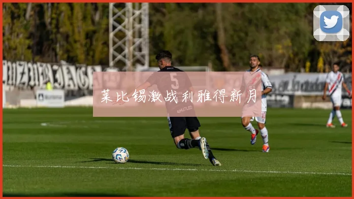 莱比锡激战利雅得新月