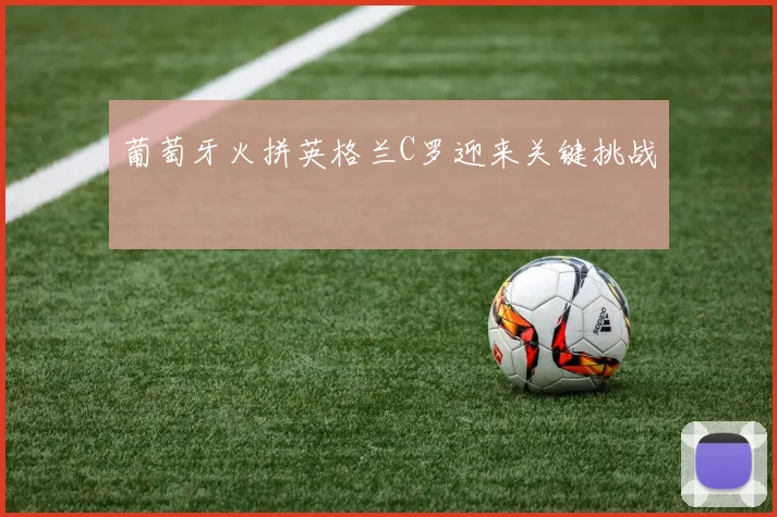 葡萄牙火拼英格兰C罗迎来关键挑战