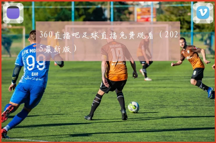 360直播吧足球直播免费观看（2025最新版）