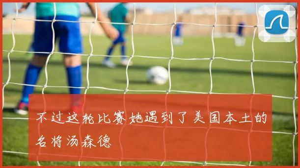 不过这轮比赛她遇到了美国本土的名将汤森德
