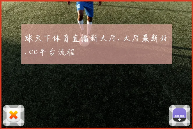 球天下体育直播新大厅.大厅最新好.cc平台流程
