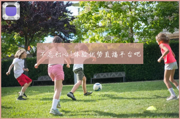 不忘初心!体验优势直播平台吧
