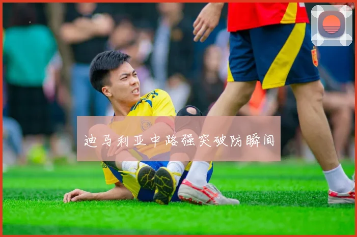 迪马利亚中路强突破防瞬间