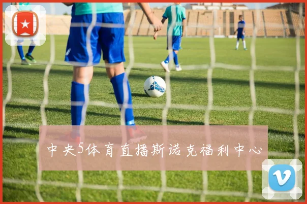 中央5体育直播斯诺克福利中心