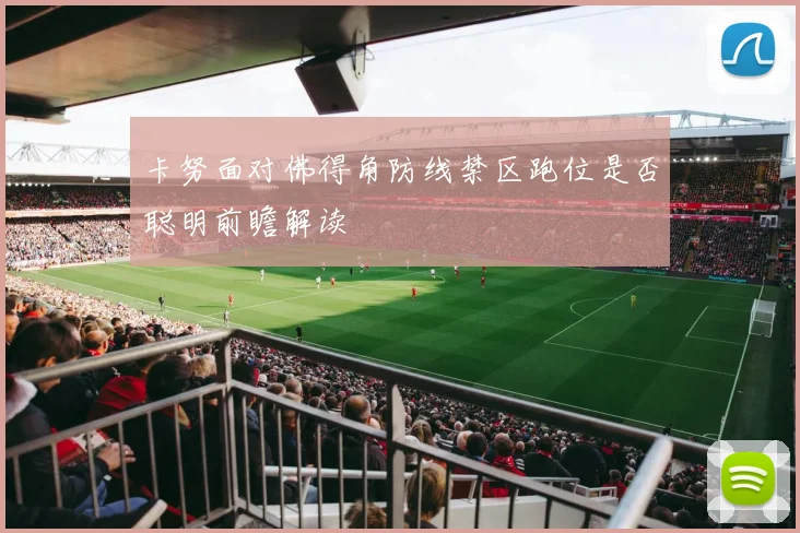 卡努面对佛得角防线禁区跑位是否聪明前瞻解读