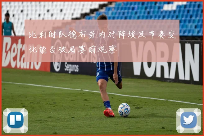 比利时队德布劳内对阵埃及节奏变化能否破局赛前观察