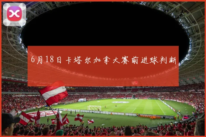 6月18日卡塔尔加拿大赛前进球判断