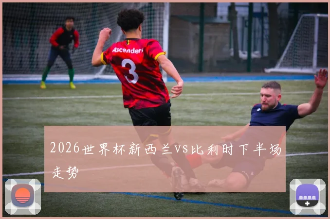 2026世界杯新西兰vs比利时下半场走势