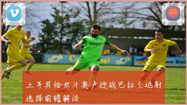土耳其恰尔汗奥卢迎战巴拉圭远射选择前瞻解读