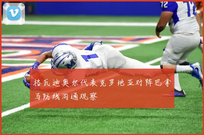 格瓦迪奥尔代表克罗地亚对阵巴拿马防线沟通观察