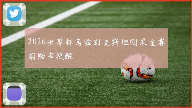2026世界杯乌兹别克斯坦刚果金赛前赔率提醒