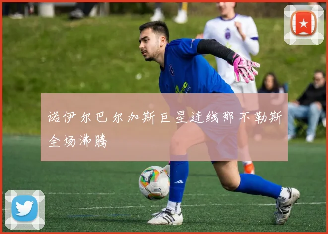 诺伊尔巴尔加斯巨星连线那不勒斯全场沸腾