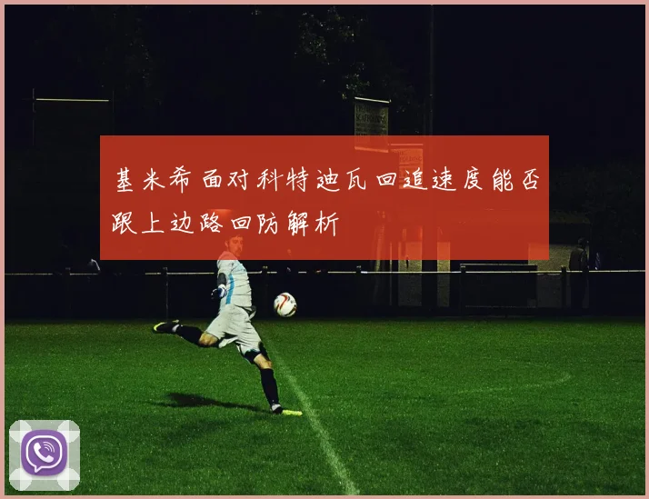 基米希面对科特迪瓦回追速度能否跟上边路回防解析