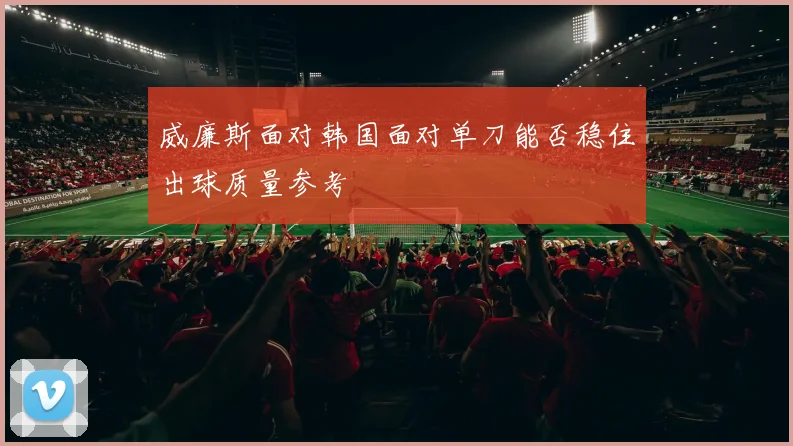 威廉斯面对韩国面对单刀能否稳住出球质量参考
