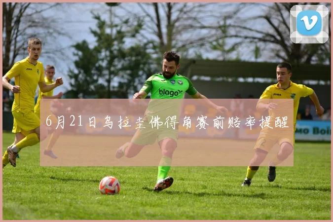6月21日乌拉圭佛得角赛前赔率提醒