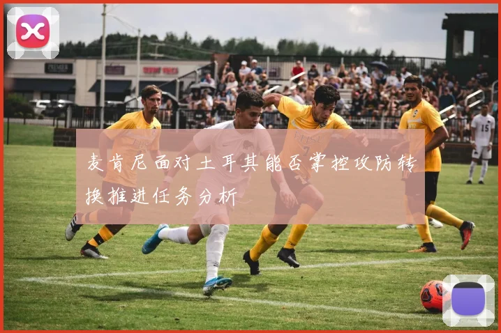 麦肯尼面对土耳其能否掌控攻防转换推进任务分析