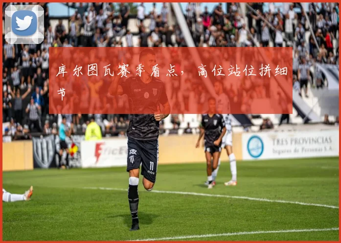 库尔图瓦赛季看点,高位站位拼细节