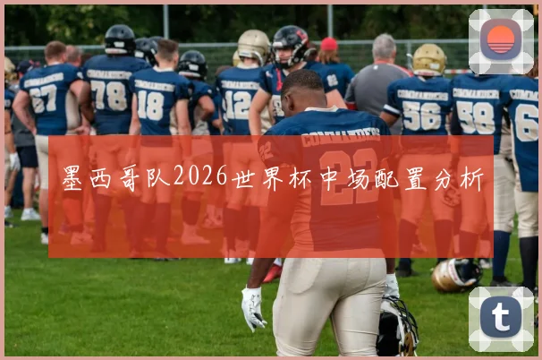 墨西哥队2026世界杯中场配置分析