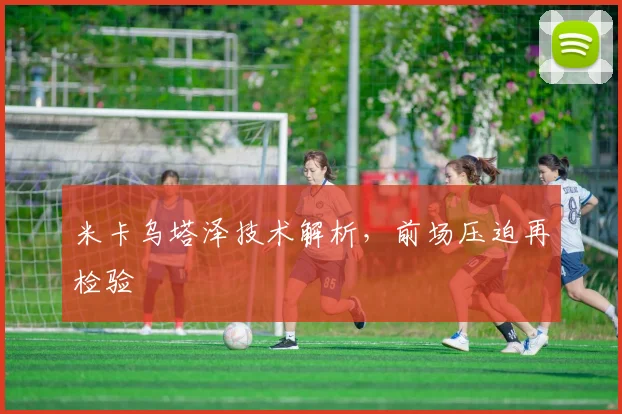 米卡乌塔泽技术解析，前场压迫再检验