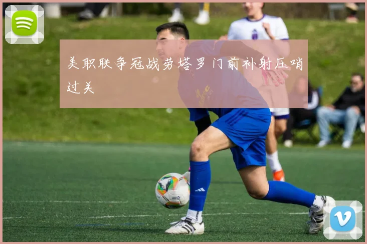 美职联争冠战劳塔罗门前补射压哨过关
