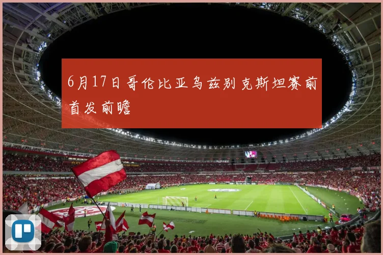 6月17日哥伦比亚乌兹别克斯坦赛前首发前瞻