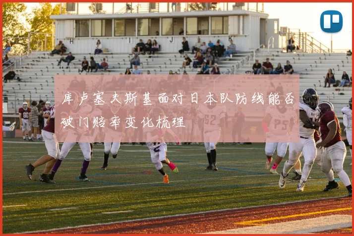 库卢塞夫斯基面对日本队防线能否破门赔率变化梳理