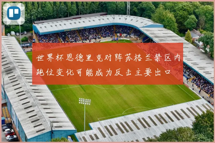 世界杯恩德里克对阵苏格兰禁区内跑位变化可能成为反击主要出口
