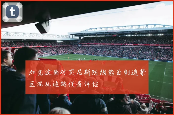 加克波面对突尼斯防线能否制造禁区混乱边路任务评估
