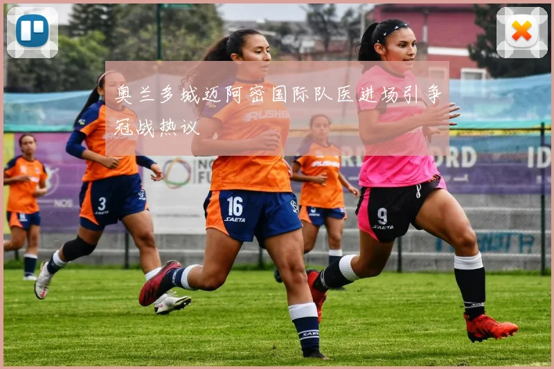 奥兰多城迈阿密国际队医进场引争冠战热议