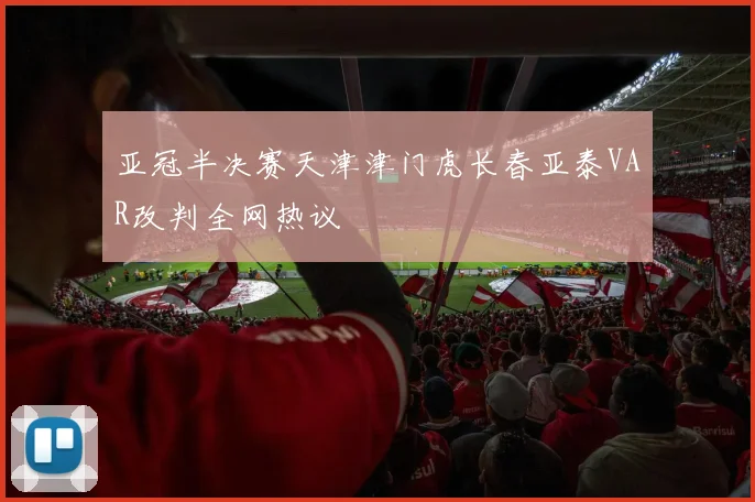 亚冠半决赛天津津门虎长春亚泰VAR改判全网热议
