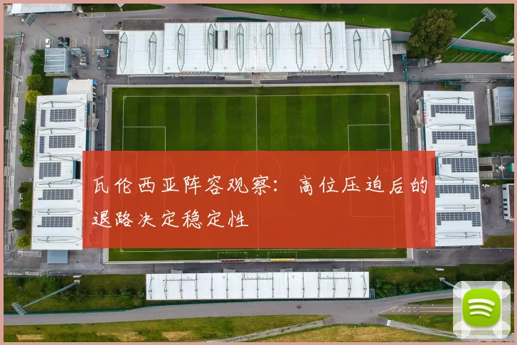 瓦伦西亚阵容观察:高位压迫后的退路决定稳定性